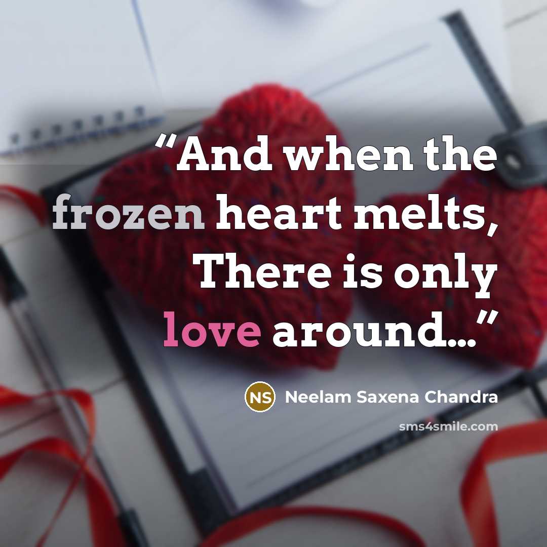 “And when the frozen heart melts, There is only love around…” quote by Neelam Saxena Chandra