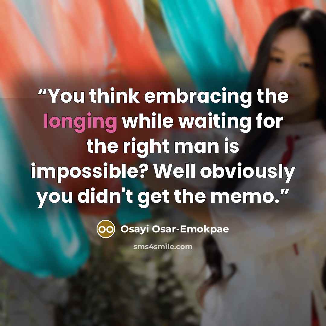 “You think embracing the longing while waiting for the right man is impossible? Well obviously you didn't get the memo.” quote by Osayi Osar-Emokpae