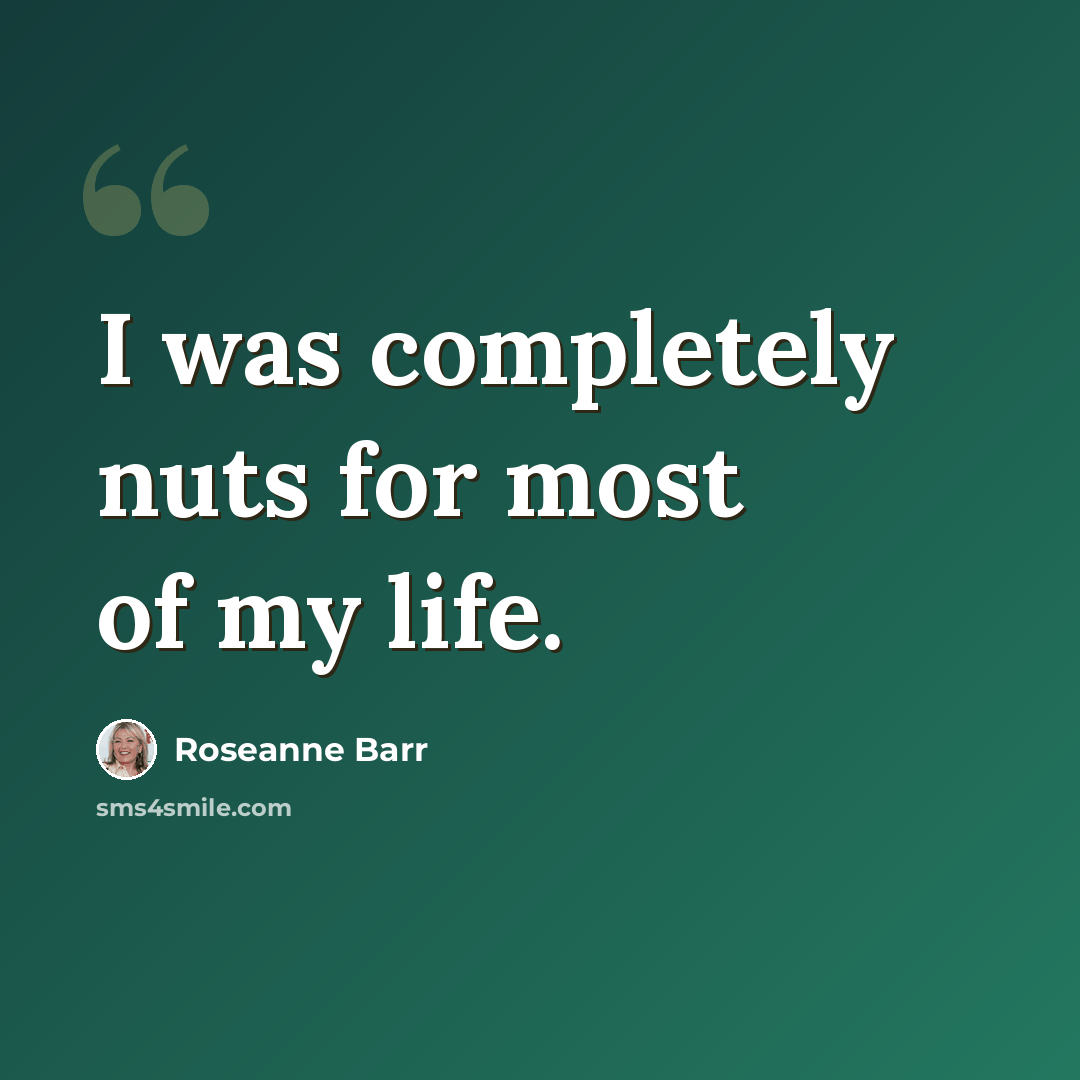 “I was completely nuts for most of my life.” quote by Roseanne Barr