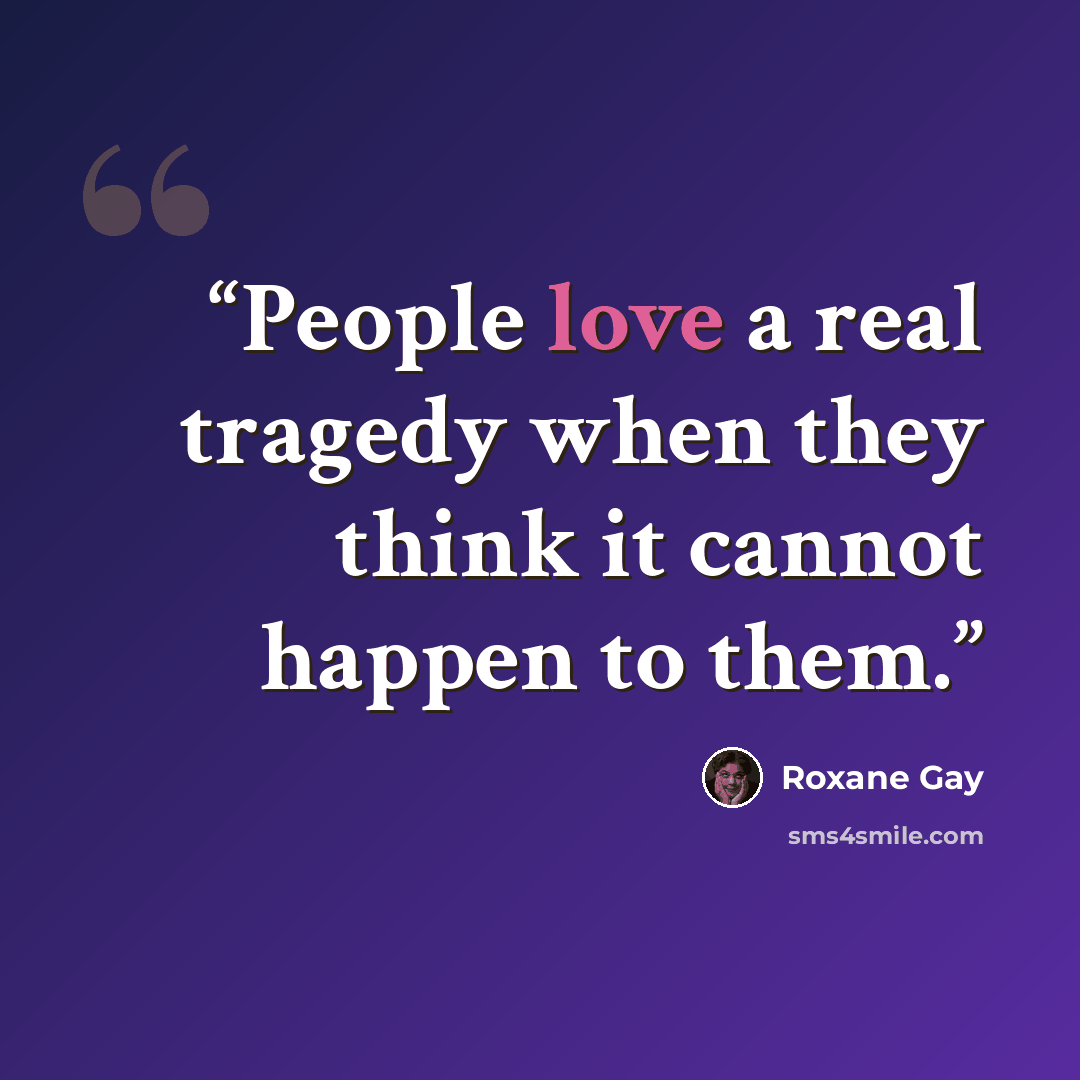 “People love a real tragedy when they think it cannot happen to them.” quote by Roxane Gay