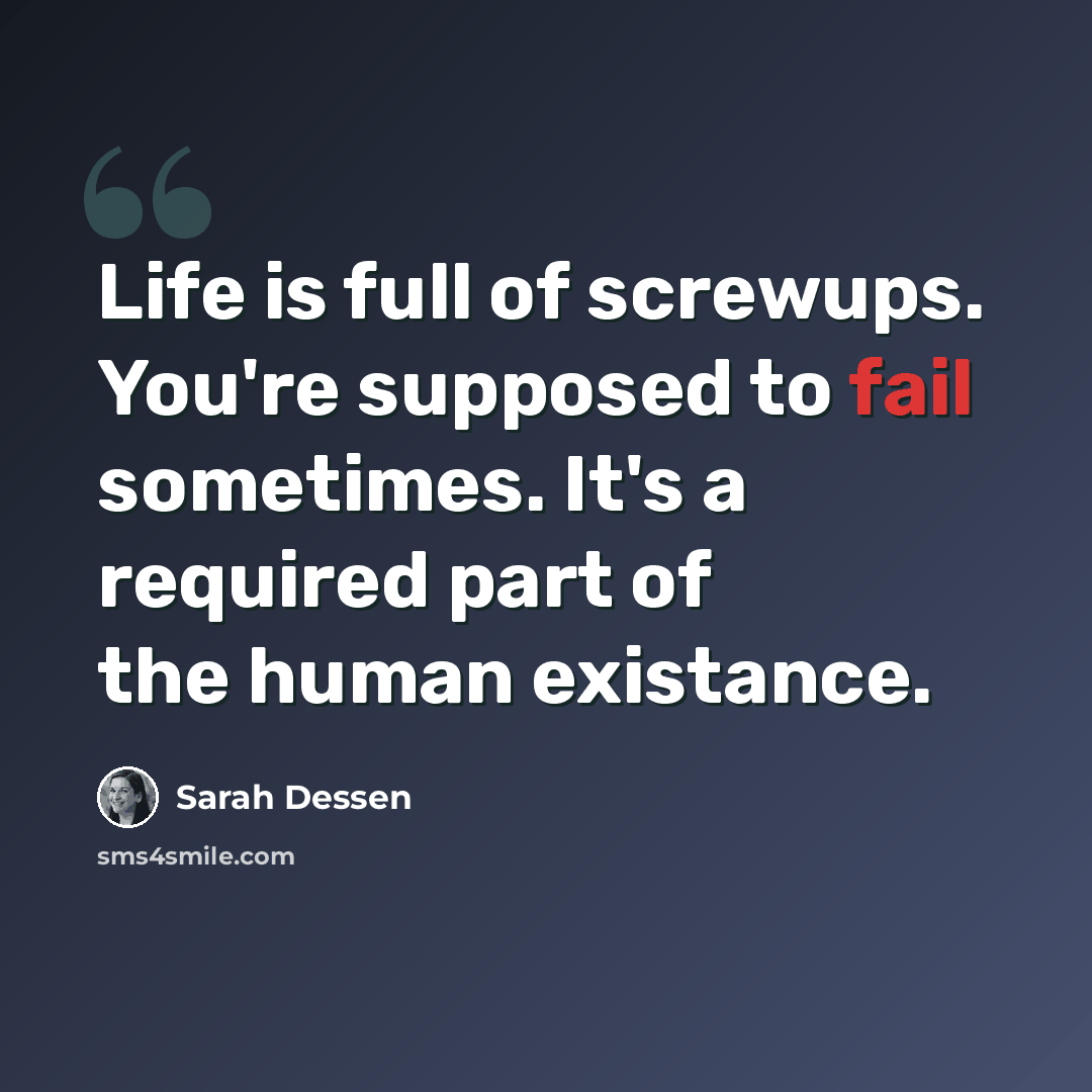 “Life is full of screwups. You're supposed to fail sometimes. It's a required part of the human existance.” quote by Sarah Dessen