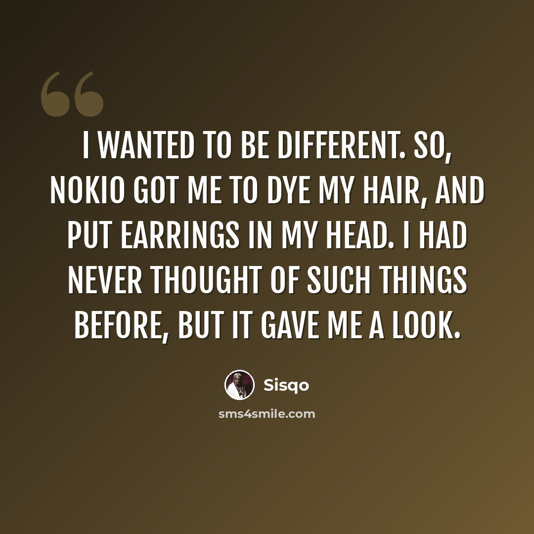 “I wanted to be different. So, Nokio got me to dye my hair, and put earrings in my head. I had never thought of such things before, but it gave me a look.” quote by Sisqo
