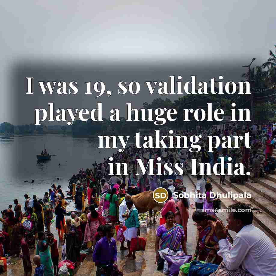 “I was 19, so validation played a huge role in my taking part in Miss India.” quote by Sobhita Dhulipala