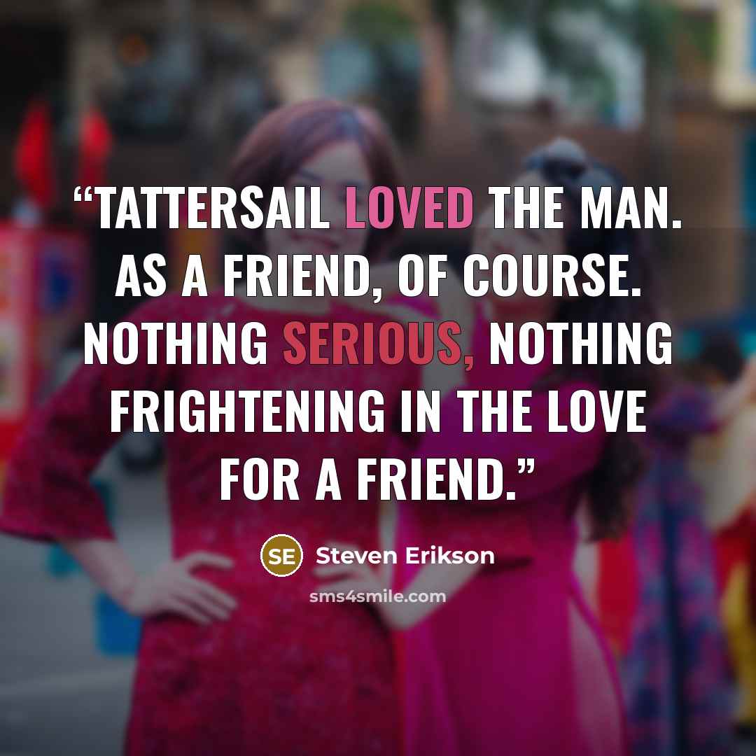 “Tattersail loved the man. As a friend, of course. Nothing serious, nothing frightening in the love for a friend.” quote by Steven Erikson