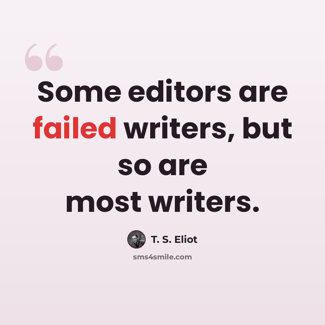 “Some editors are failed writers, but so are most writers.” quote by T. S. Eliot
