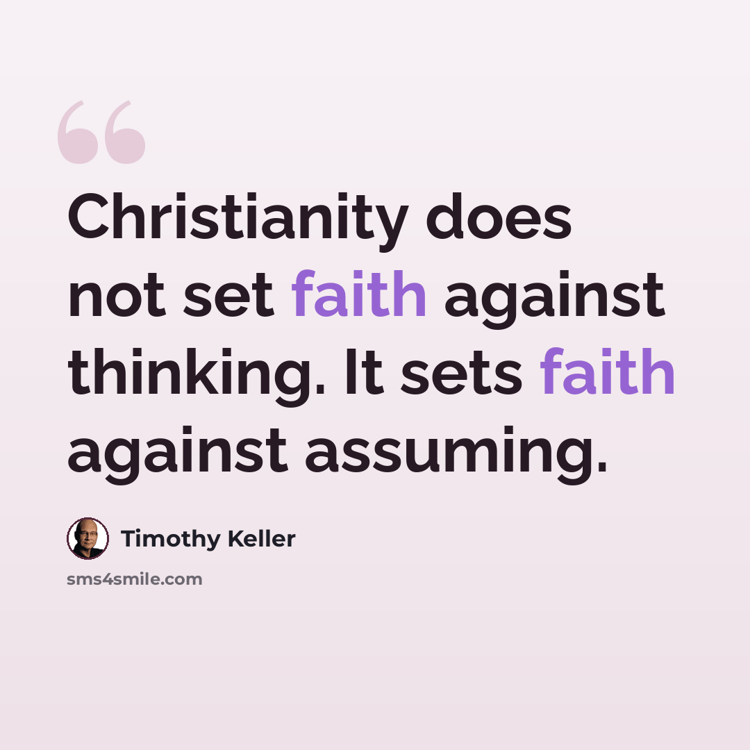 “Christianity does not set faith against thinking. It sets faith against assuming.” quote by Timothy Keller
