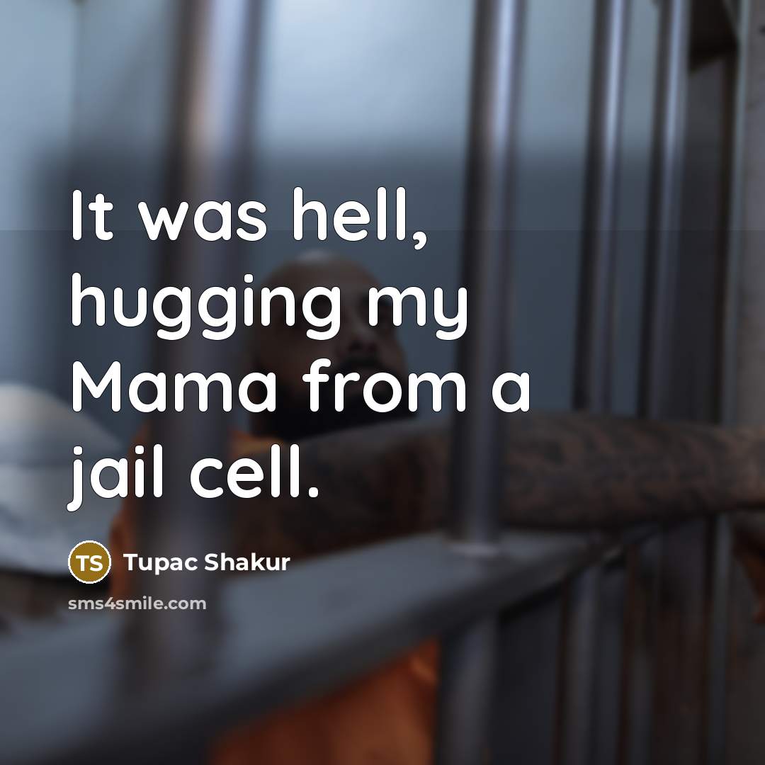 “It was hell, hugging my Mama from a jail cell.” quote by Tupac Shakur