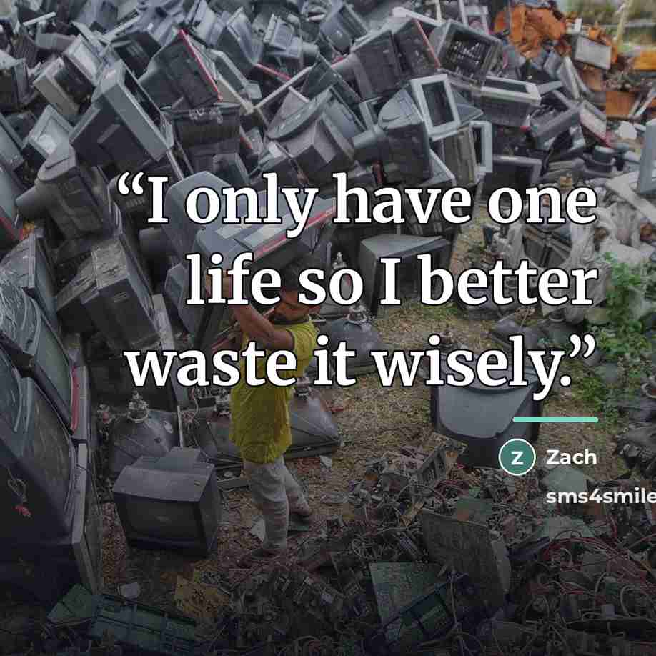 “I only have one life so I better waste it wisely.” quote by Zach