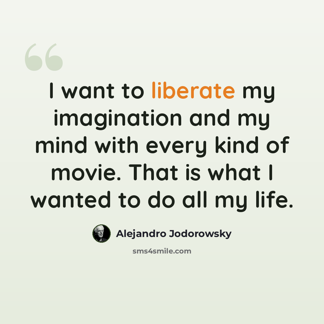 “I want to liberate my imagination and my mind with every kind of movie. That is what I wanted to do all my life.” quote by Alejandro Jodorowsky