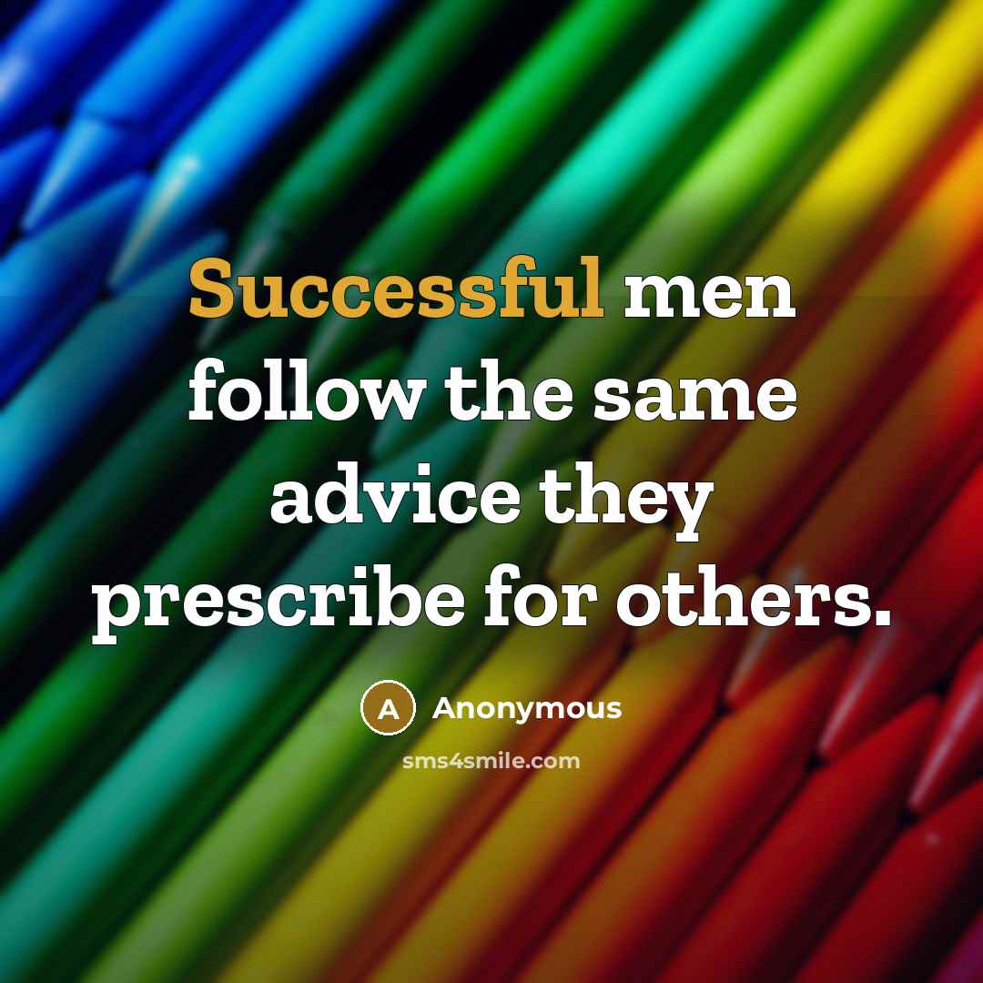 “Successful men follow the same advice they prescribe for others.” quote by Anonymous