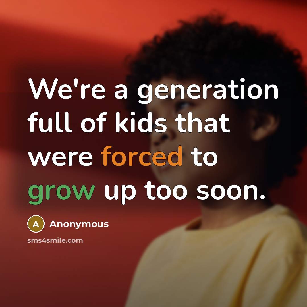 “We're a generation full of kids that were forced to grow up too soon.” quote by Anonymous