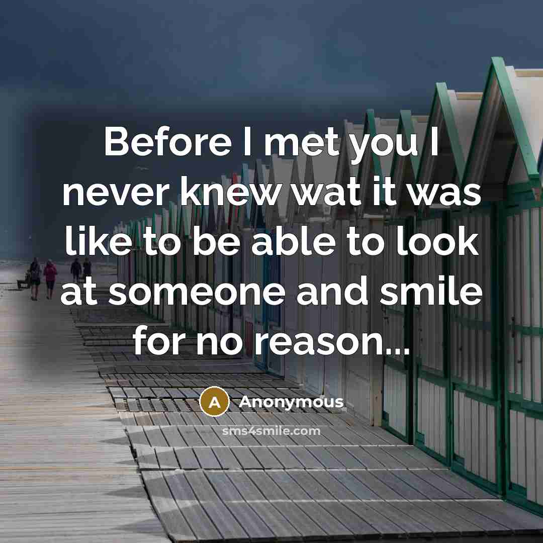 “Before I met you I never knew wat it was like to be able to look at someone and smile for no reason...” quote by Anonymous