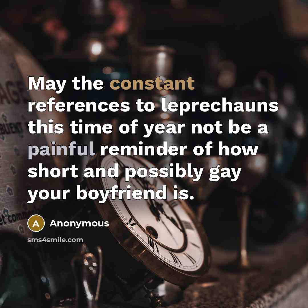 “May the constant references to leprechauns this time of year not be a painful reminder of how short and possibly gay your boyfriend is.” quote by Anonymous