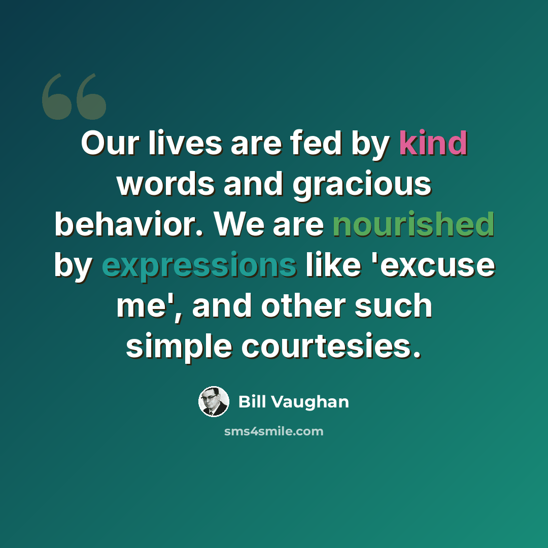 “Our lives are fed by kind words and gracious behavior. We are nourished by expressions like 'excuse me', and other such simple courtesies.” quote by Bill Vaughan