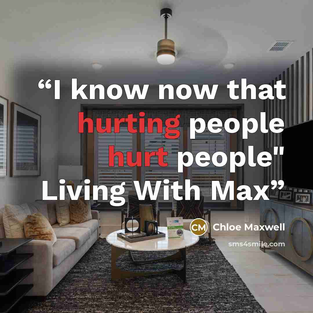 “I know now that hurting people hurt people" Living With Max” quote by Chloe Maxwell