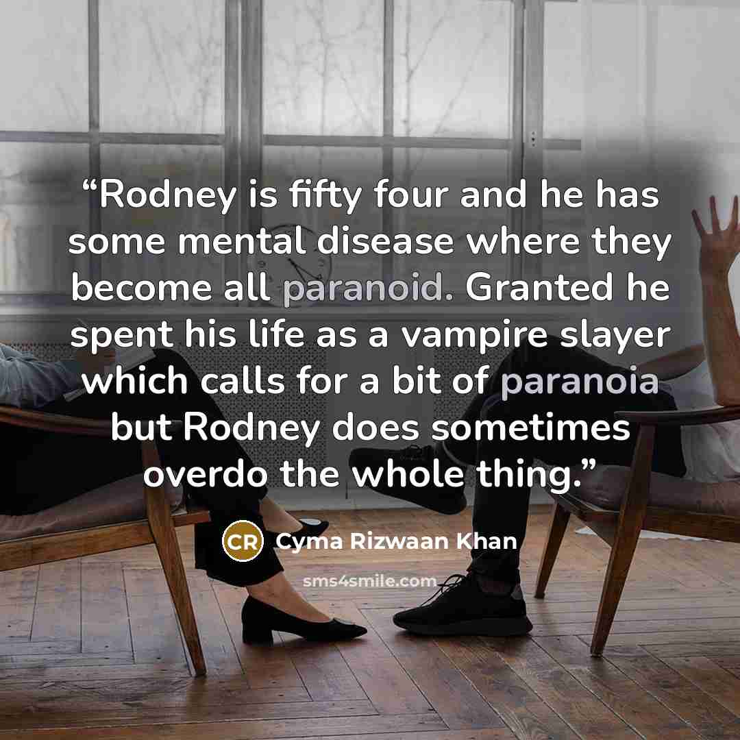 “Rodney is fifty four and he has some mental disease where they become all paranoid. Granted he spent his life as a vampire slayer which calls for a bit of paranoia but Rodney does sometimes overdo the whole thing.” quote by Cyma Rizwaan Khan