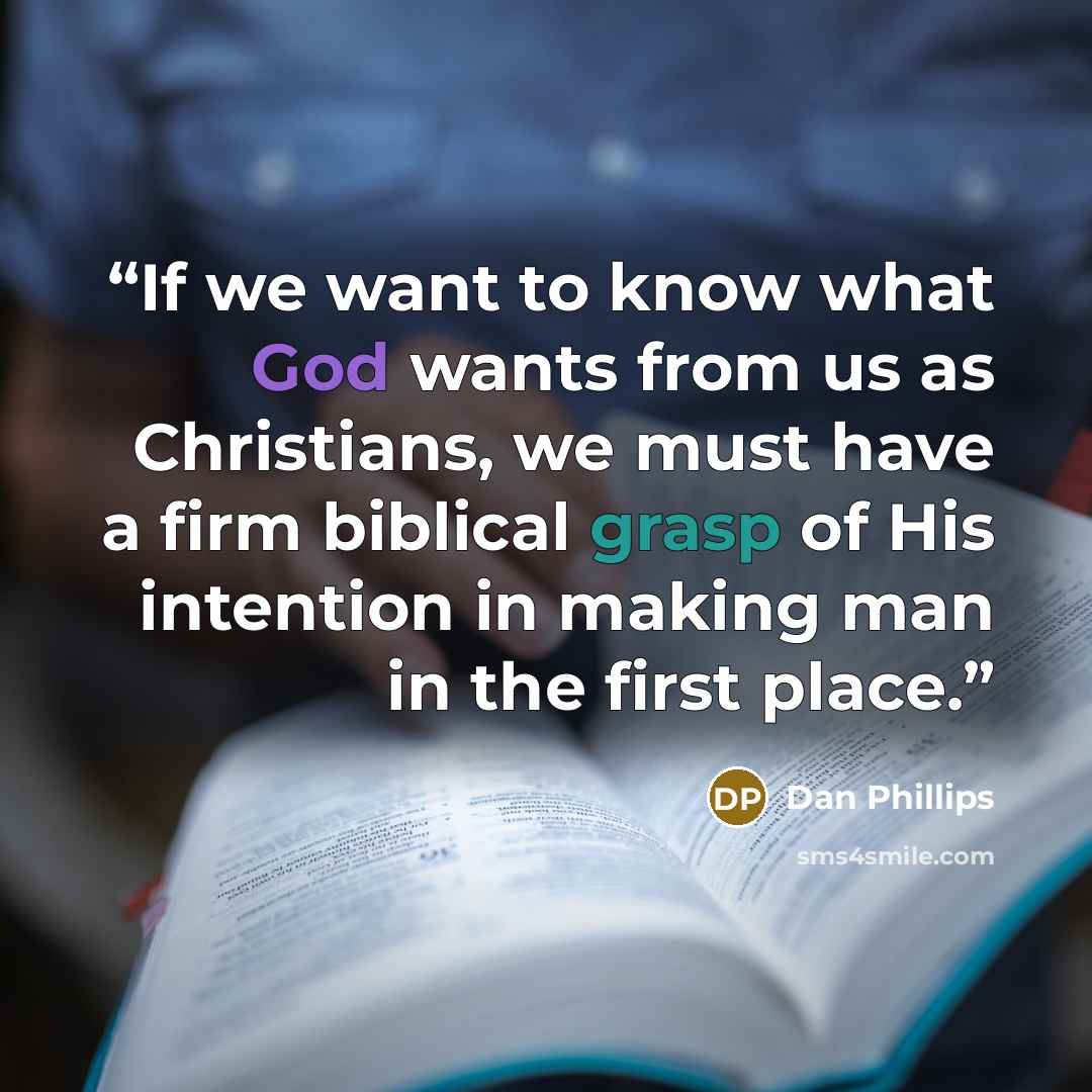 “If we want to know what God wants from us as Christians, we must have a firm biblical grasp of His intention in making man in the first place.” quote by Dan Phillips