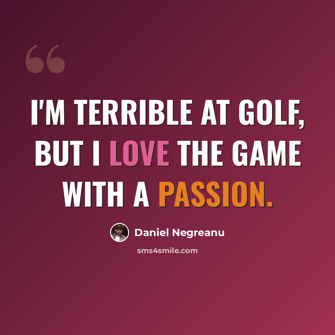 “I'm terrible at golf, but I love the game with a passion.” quote by Daniel Negreanu
