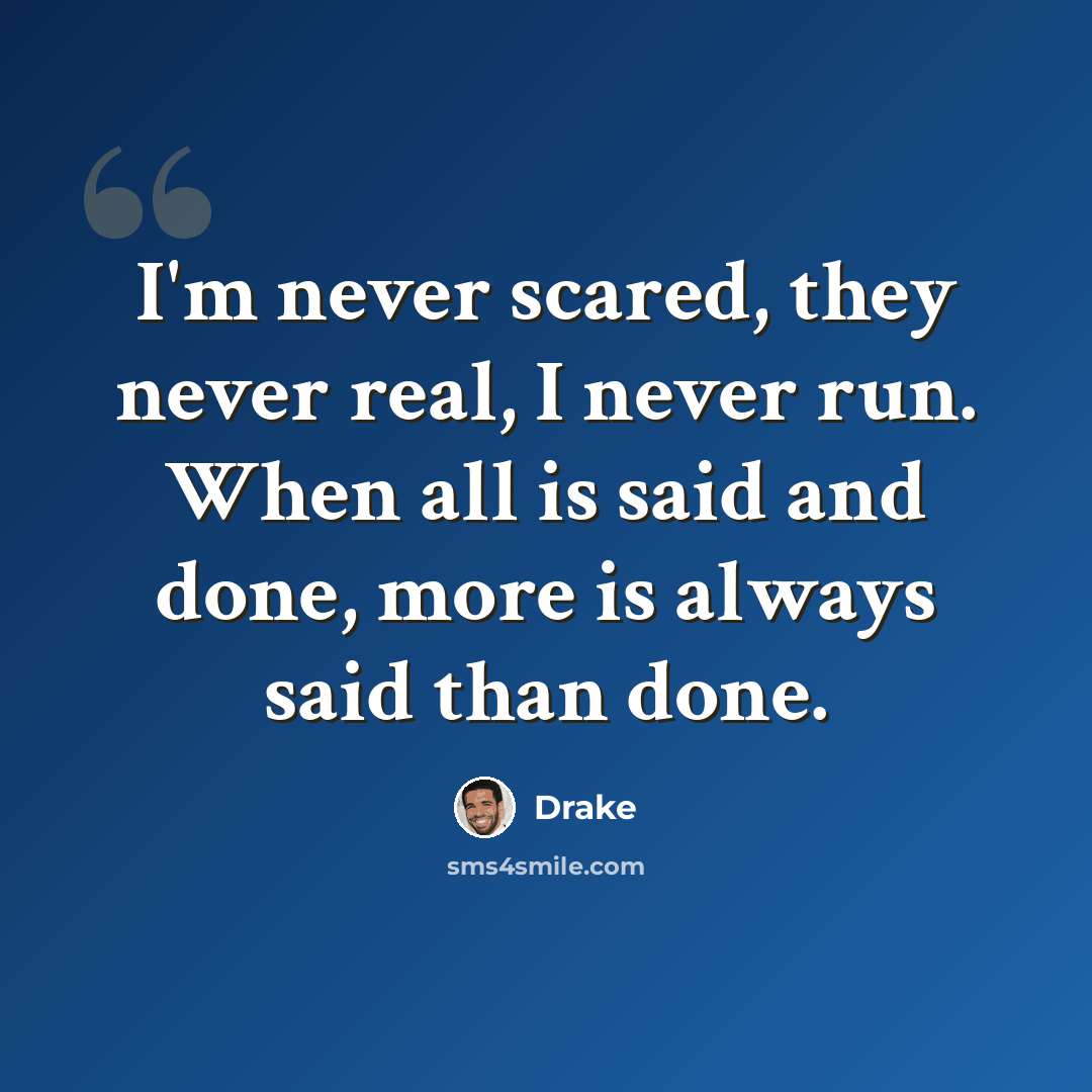 “I'm never scared, they never real, I never run. When all is said and done, more is always said than done.” quote by Drake