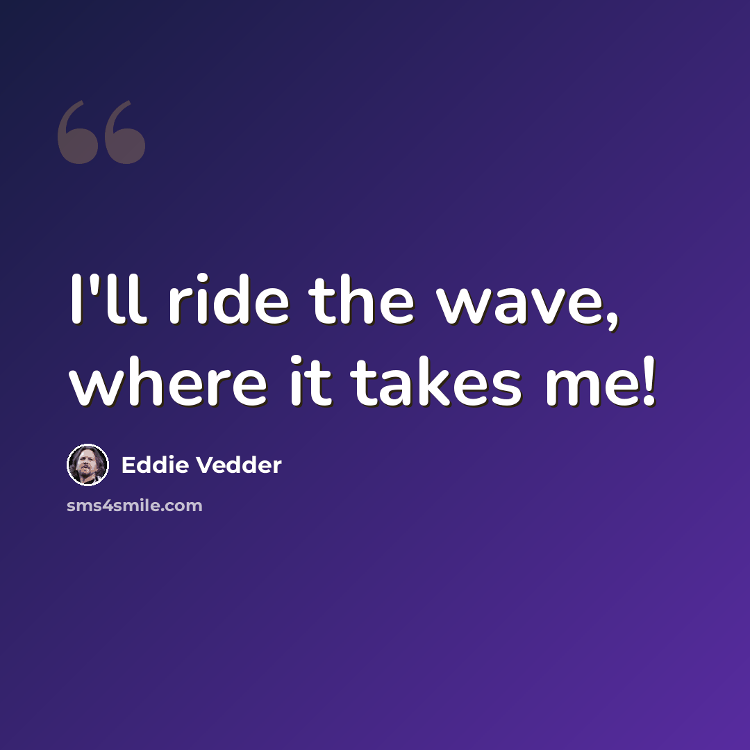 “I'll ride the wave, where it takes me!” quote by Eddie Vedder