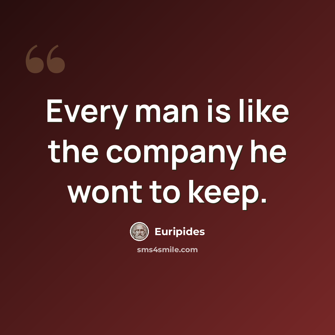 “Every man is like the company he wont to keep.” quote by Euripides