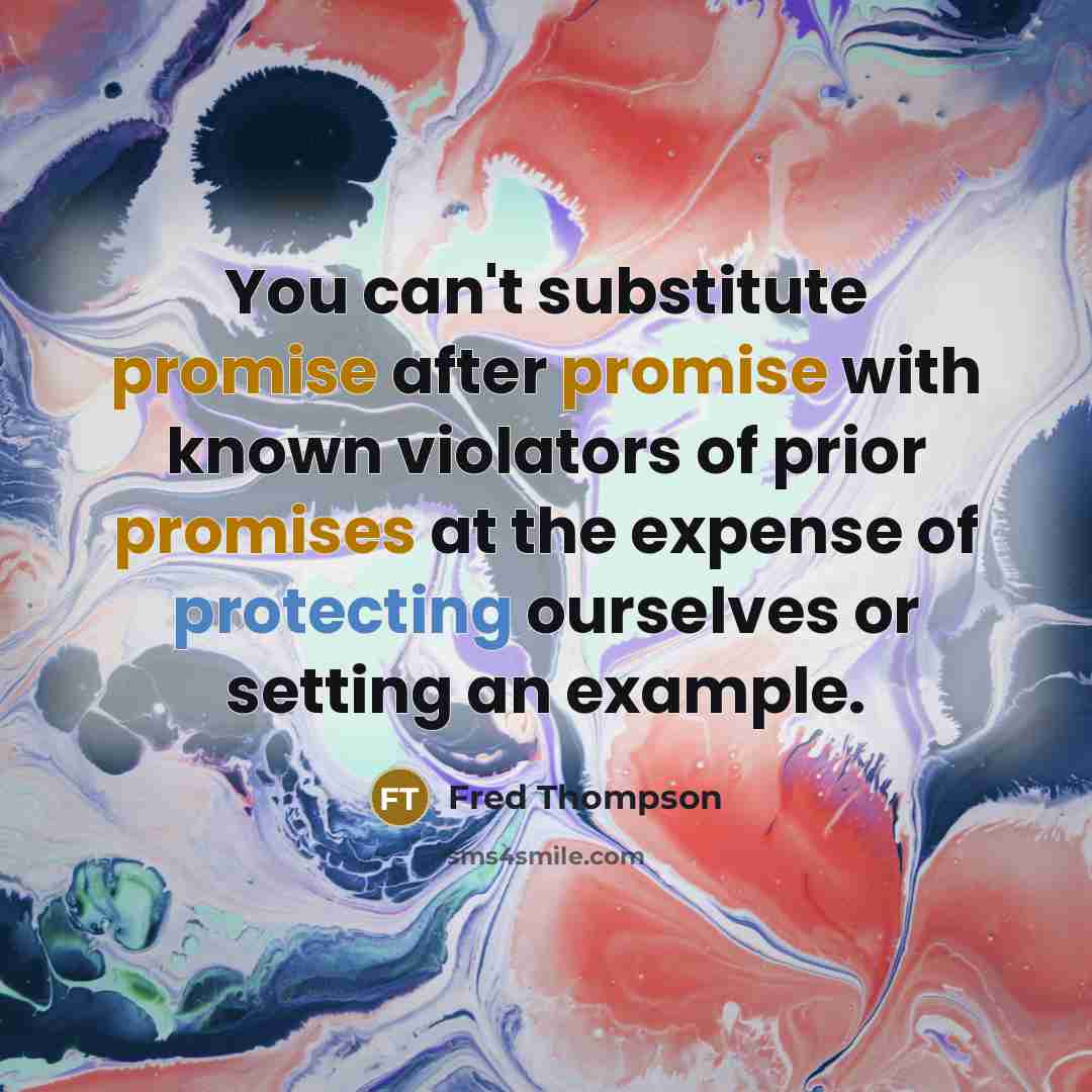 “You can't substitute promise after promise with known violators of prior promises at the expense of protecting ourselves or setting an example.” quote by Fred Thompson