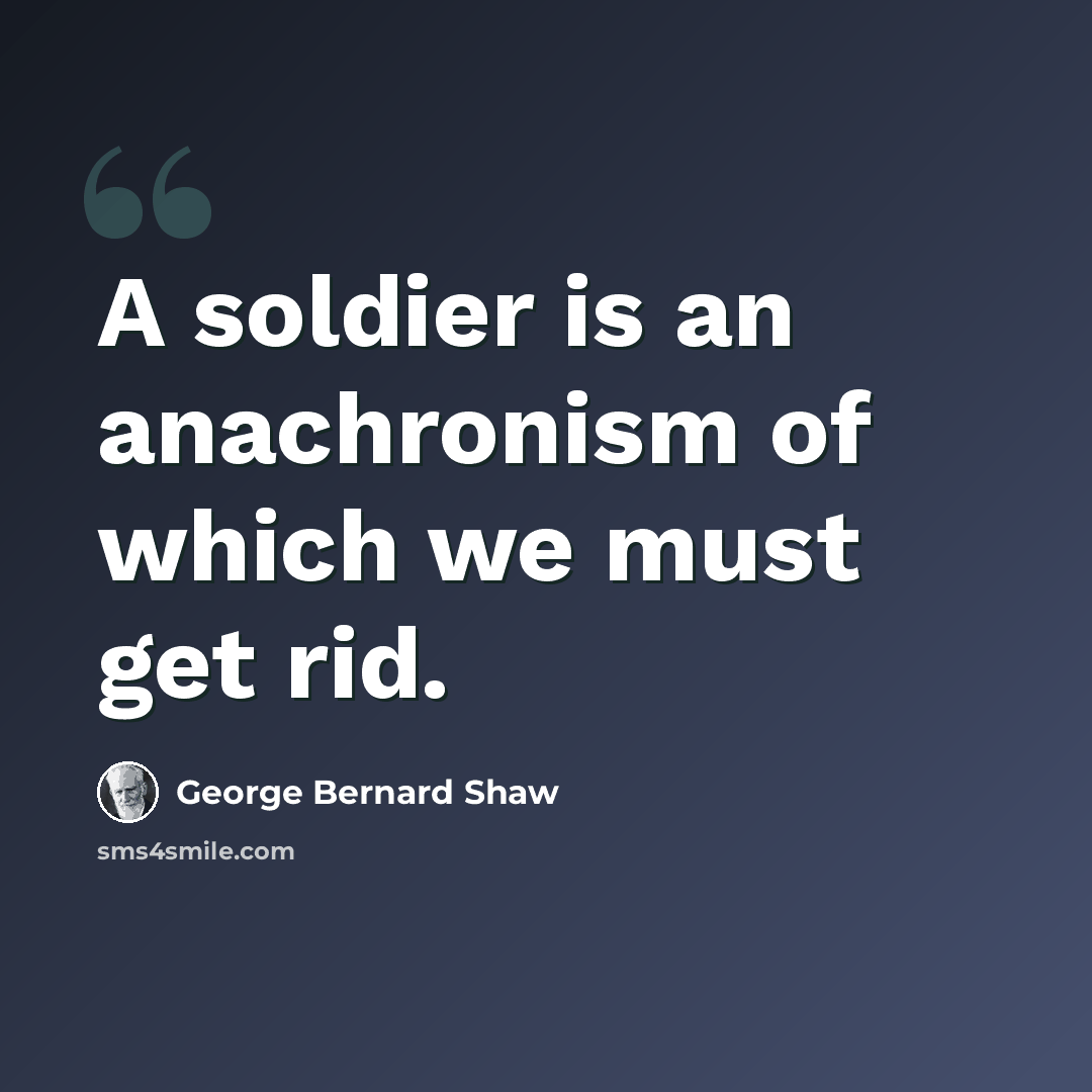 “A soldier is an anachronism of which we must get rid.” quote by George Bernard Shaw