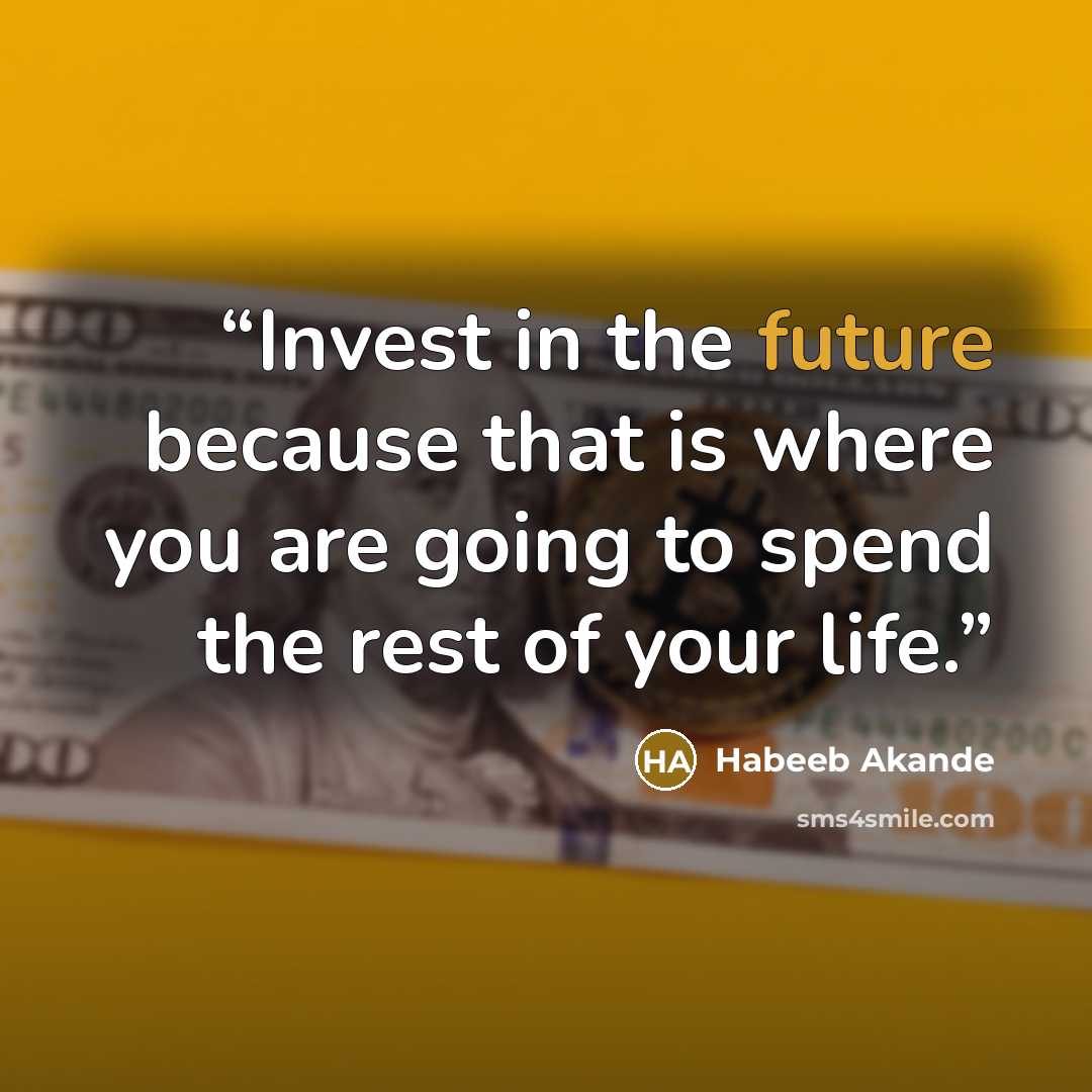 “Invest in the future because that is where you are going to spend the rest of your life.” quote by Habeeb Akande