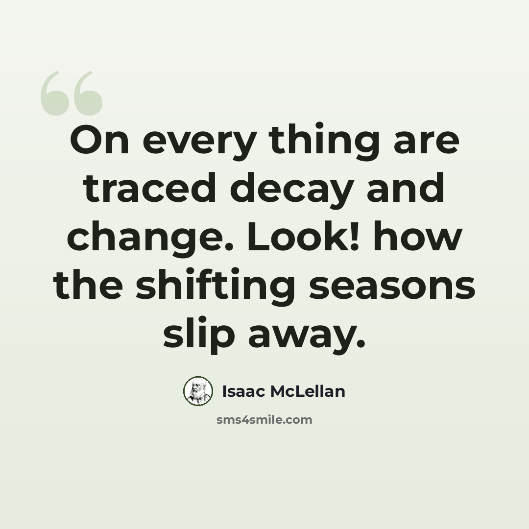 “On every thing are traced decay and change. Look! how the shifting seasons slip away.” quote by Isaac McLellan