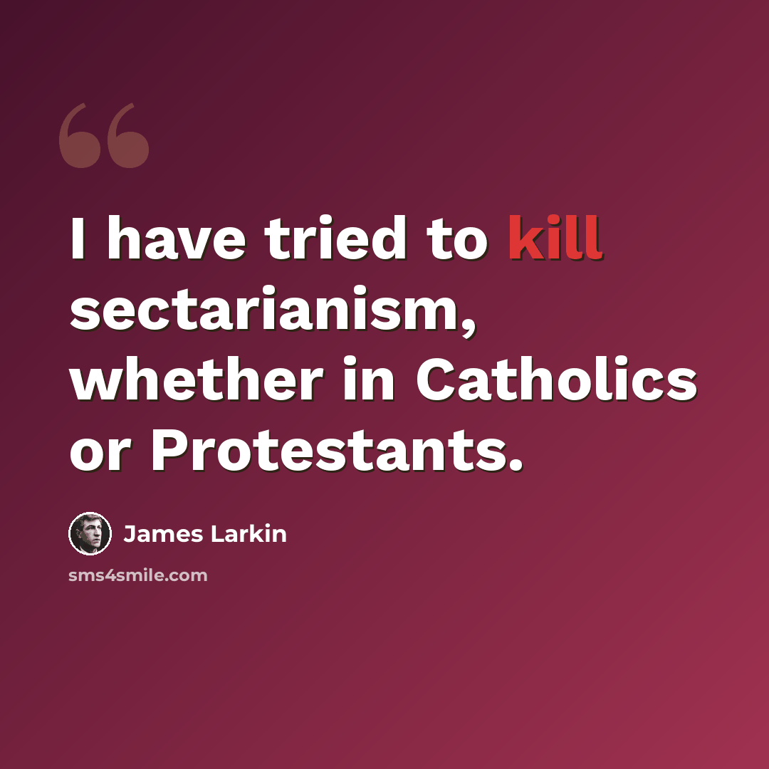 “I have tried to kill sectarianism, whether in Catholics or Protestants.” quote by James Larkin