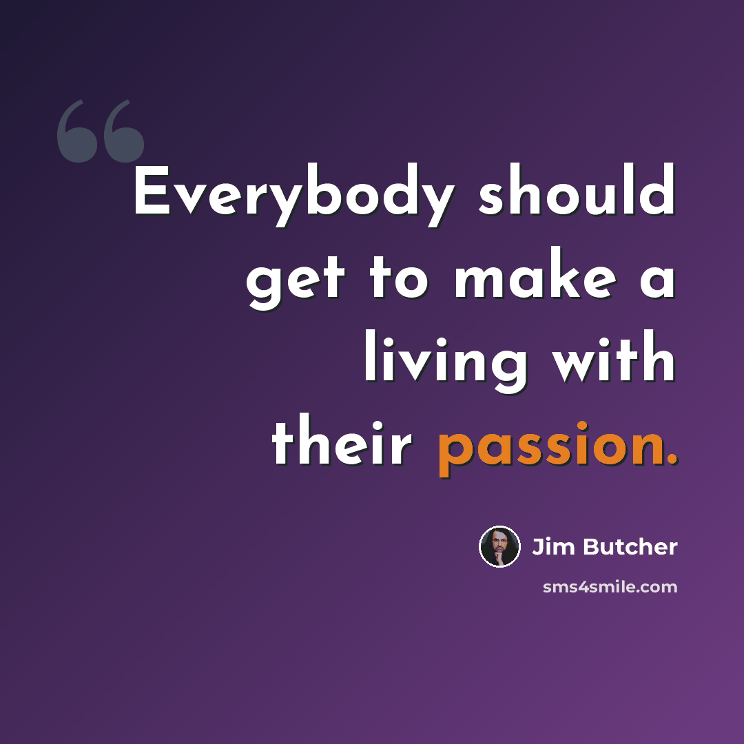 “Everybody should get to make a living with their passion.” quote by Jim Butcher