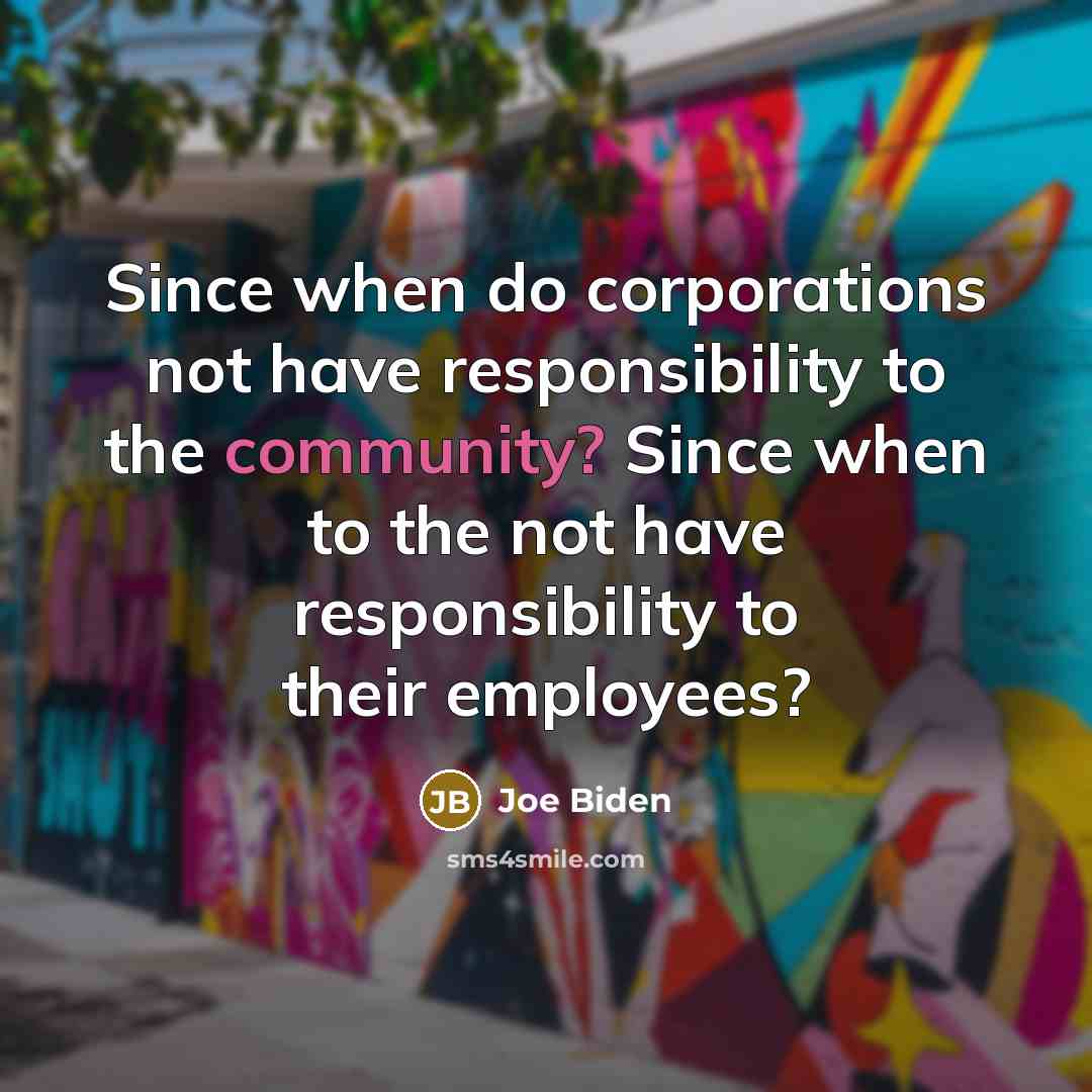 “Since when do corporations not have responsibility to the community? Since when to the not have responsibility to their employees?” quote by Joe Biden