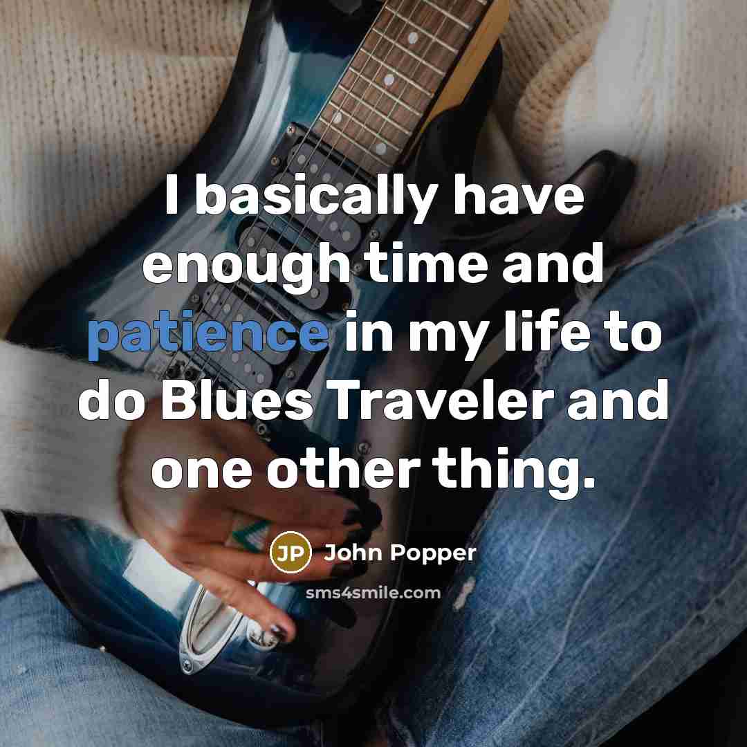 “I basically have enough time and patience in my life to do Blues Traveler and one other thing.” quote by John Popper