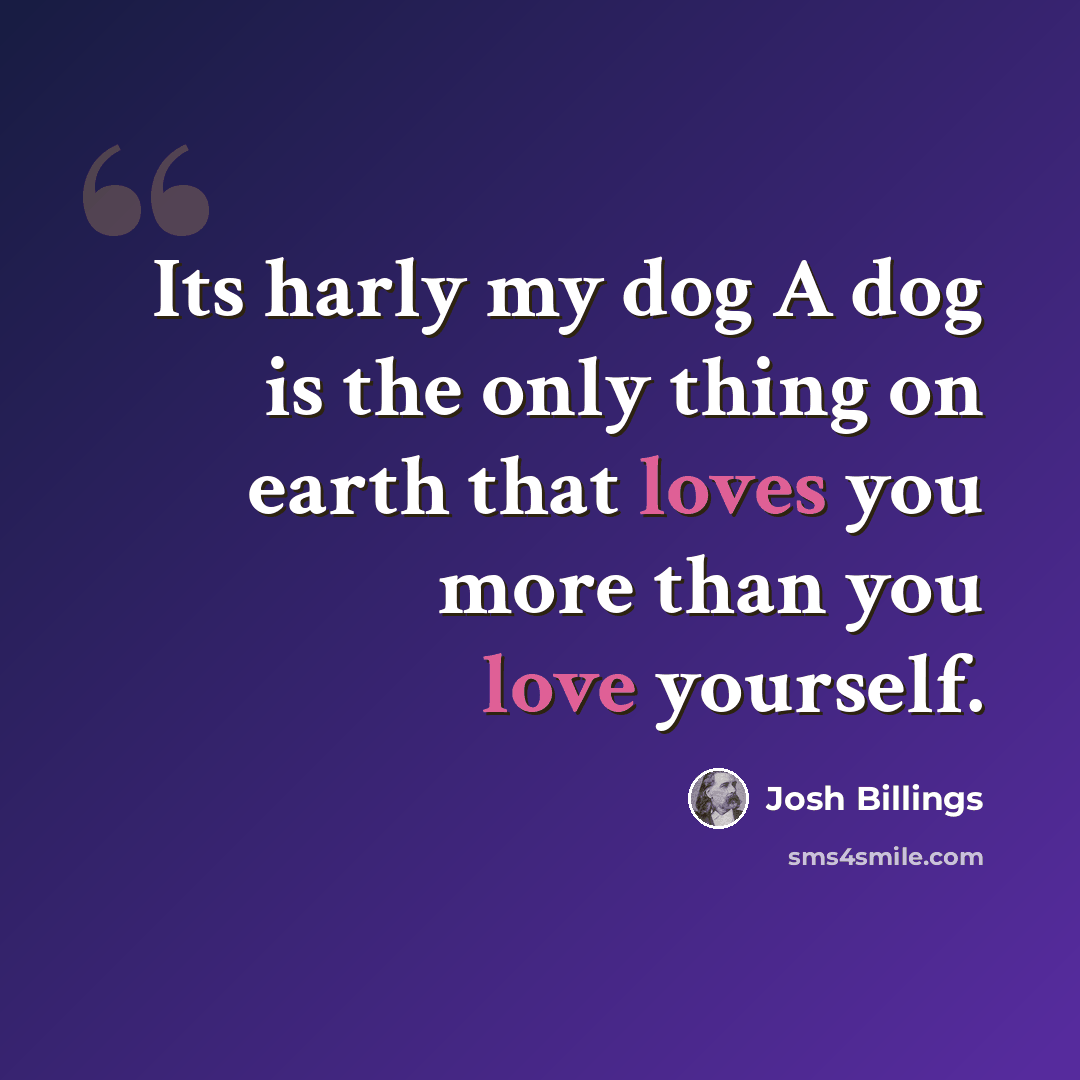 “Its harly my dog A dog is the only thing on earth that loves you more than you love yourself.” quote by Josh Billings