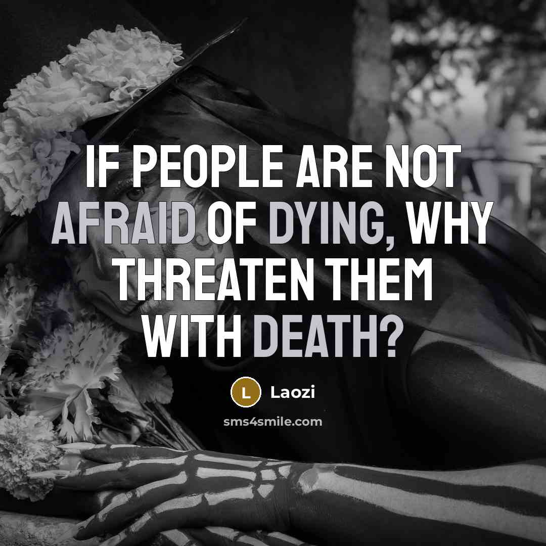 “If people are not afraid of dying, why threaten them with death?” quote by Laozi