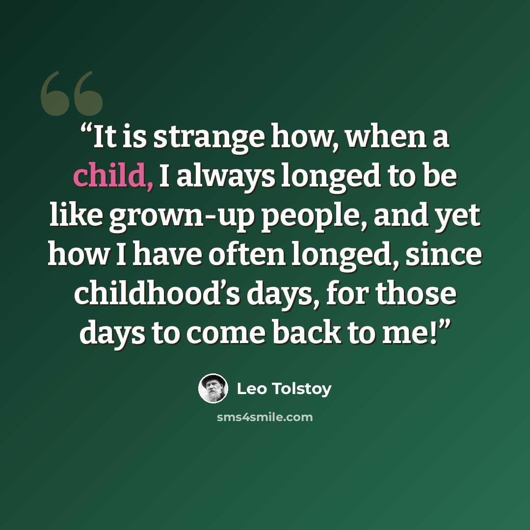 “It is strange how, when a child, I always longed to be like grown-up people, and yet how I have often longed, since childhood’s days, for those days to come back to me!” quote by Leo Tolstoy