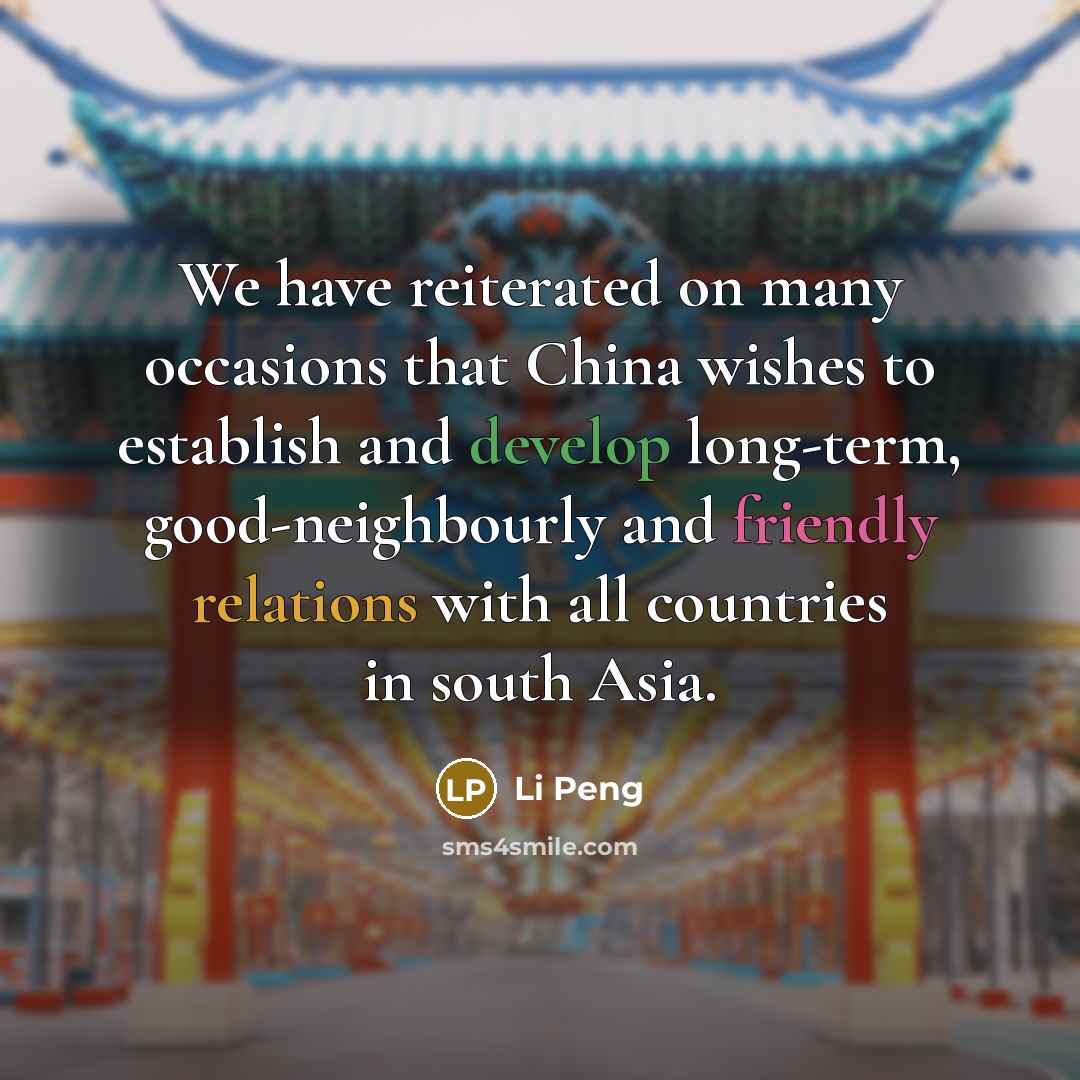 “We have reiterated on many occasions that China wishes to establish and develop long-term, good-neighbourly and friendly relations with all countries in south Asia.” quote by Li Peng