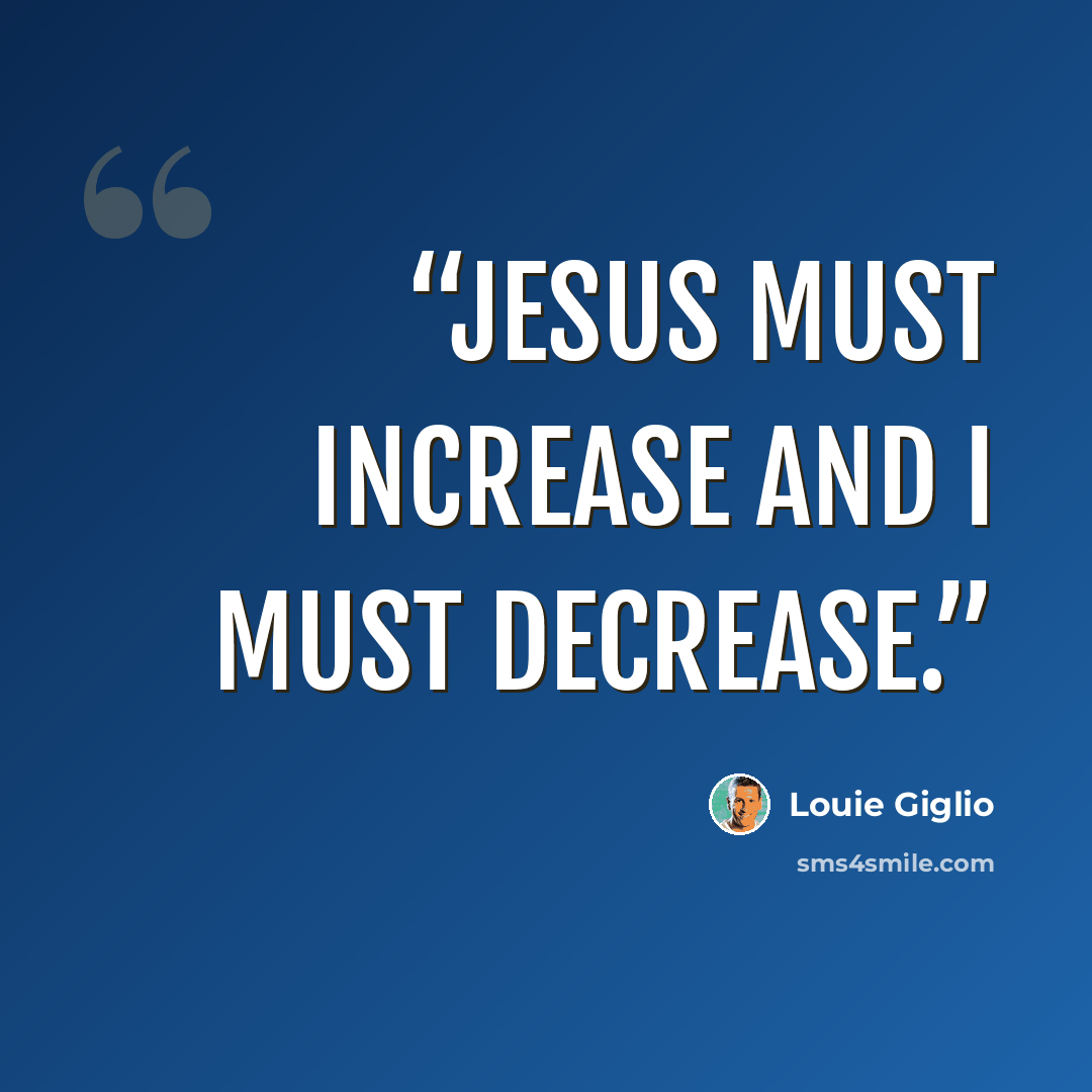 “Jesus must increase and I must decrease.” quote by Louie Giglio