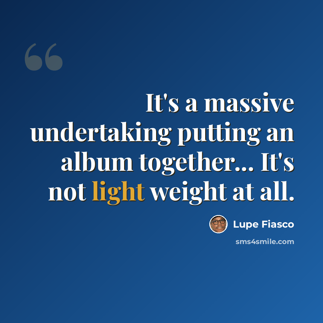 “It's a massive undertaking putting an album together... It's not light weight at all.” quote by Lupe Fiasco