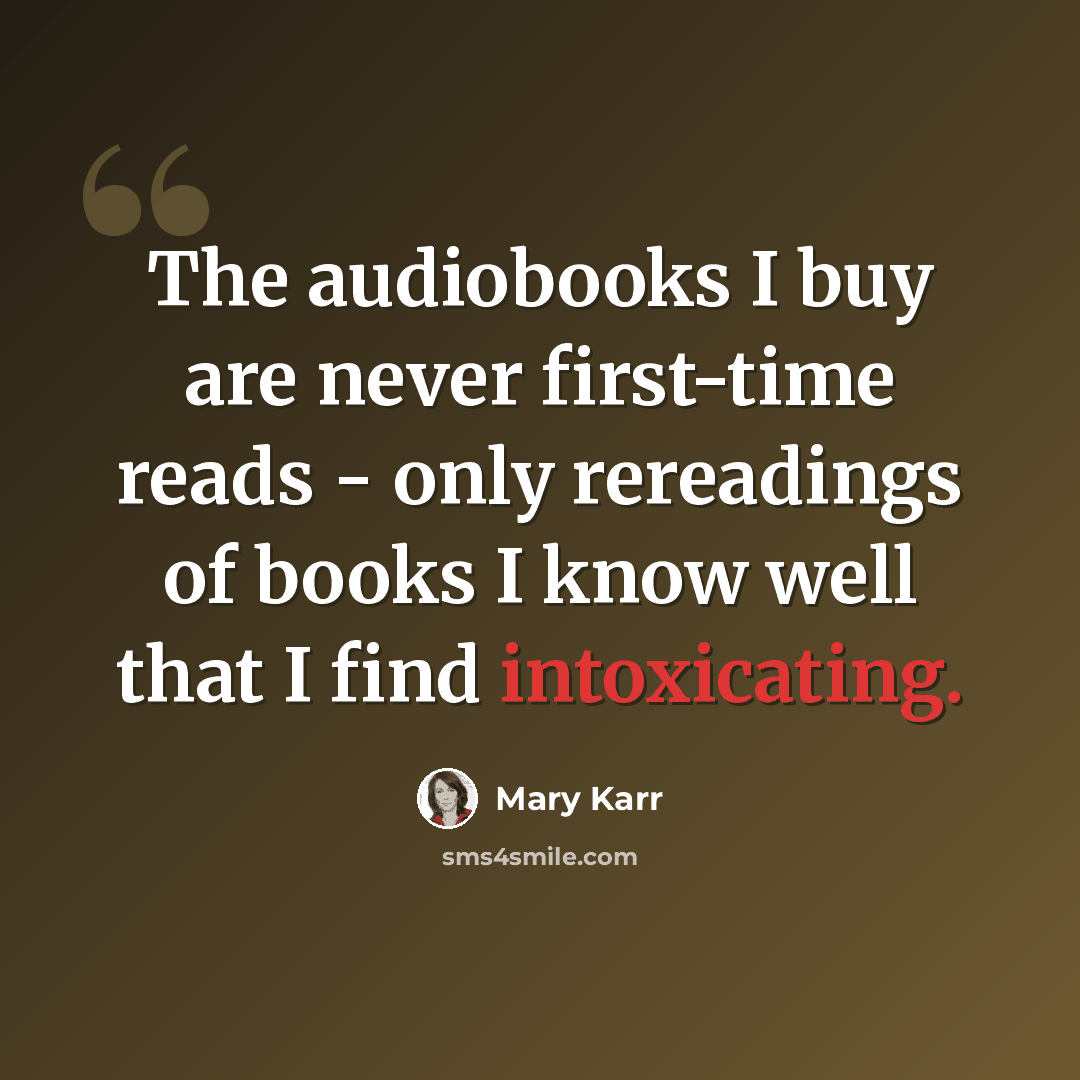 “The audiobooks I buy are never first-time reads - only rereadings of books I know well that I find intoxicating.” quote by Mary Karr