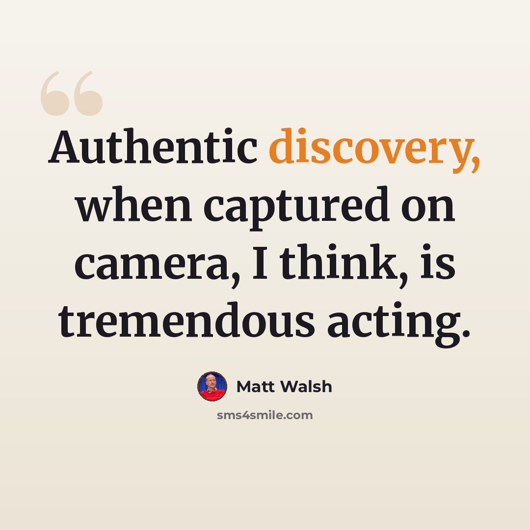 “Authentic discovery, when captured on camera, I think, is tremendous acting.” quote by Matt Walsh