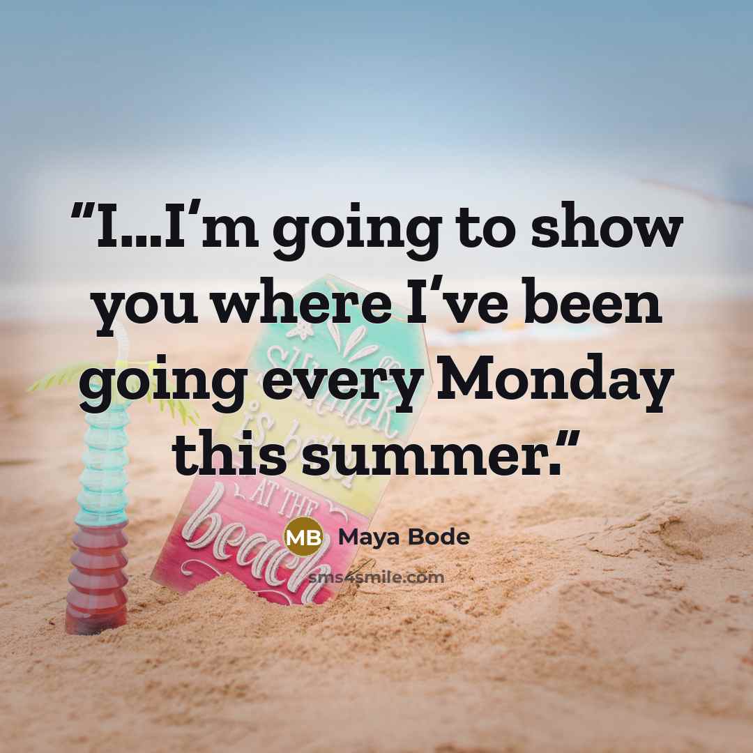 “I…I’m going to show you where I’ve been going every Monday this summer.” quote by Maya Bode