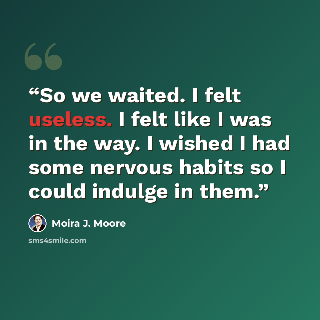 “So we waited. I felt useless. I felt like I was in the way. I wished I had some nervous habits so I could indulge in them.” quote by Moira J. Moore