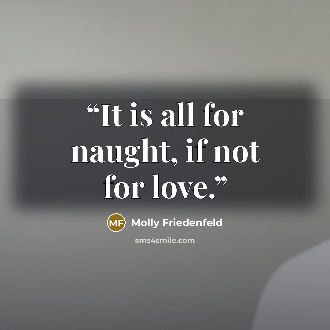 “It is all for naught, if not for love.” quote by Molly Friedenfeld
