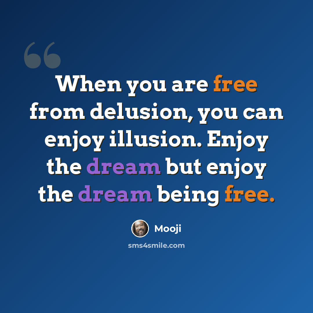 “When you are free from delusion, you can enjoy illusion. Enjoy the dream but enjoy the dream being free.” quote by Mooji