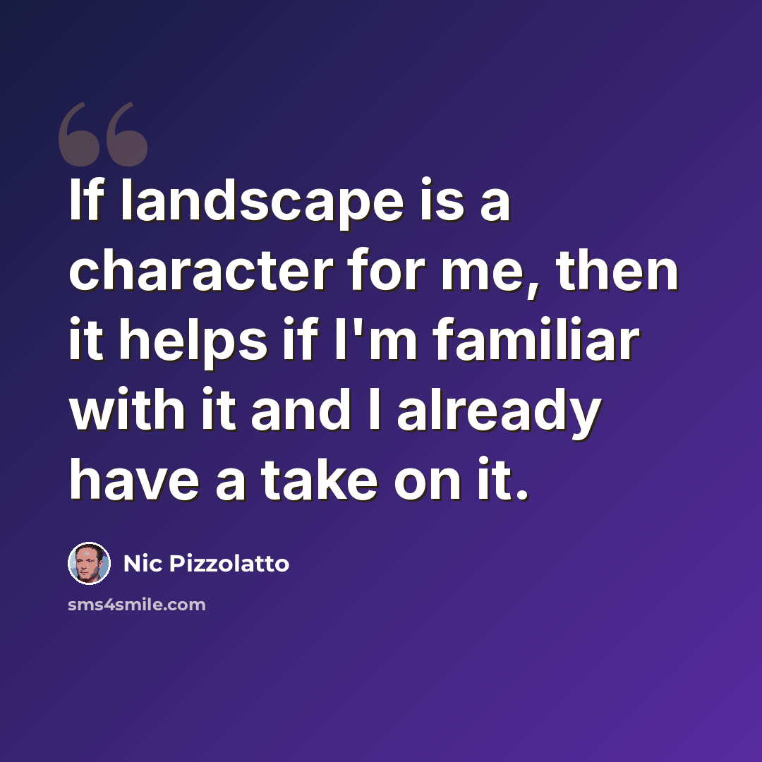 “If landscape is a character for me, then it helps if I'm familiar with it and I already have a take on it.” quote by Nic Pizzolatto