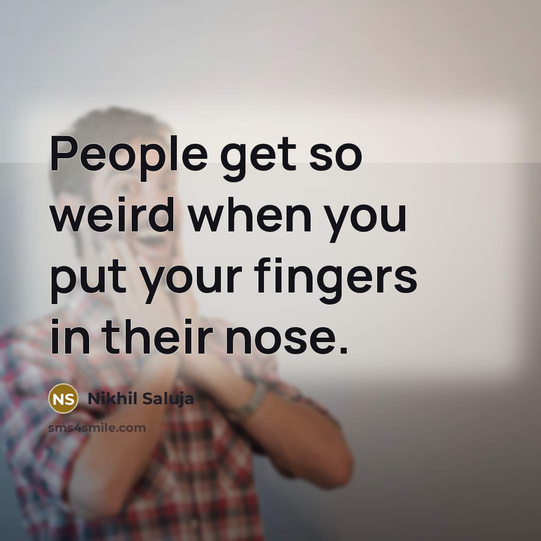 “People get so weird when you put your fingers in their nose.” quote by Nikhil Saluja
