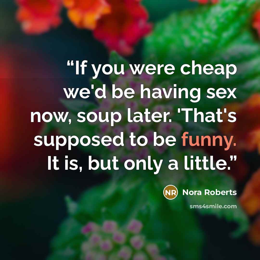 “If you were cheap we'd be having sex now, soup later. 'That's supposed to be funny. It is, but only a little.” quote by Nora Roberts