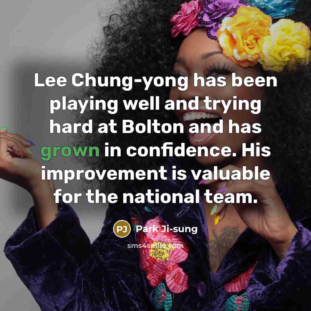 “Lee Chung-yong has been playing well and trying hard at Bolton and has grown in confidence. His improvement is valuable for the national team.” quote by Park Ji-sung