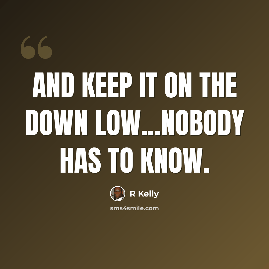 “And keep it on the down low...Nobody has to know.” quote by R Kelly